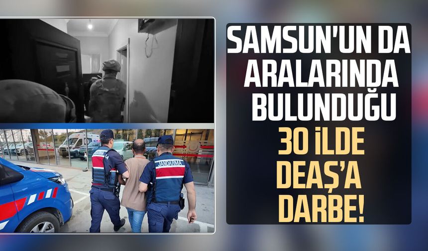 Samsun'un da aralarında bulunduğu 30 ilde DEAŞ operasyonu!