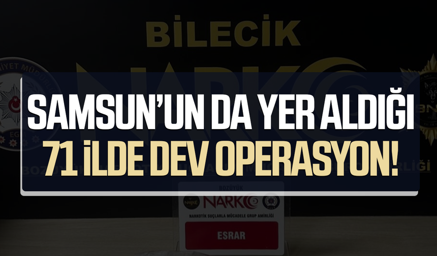 Samsun'un da yer aldığı 71 ilde dev operasyon!