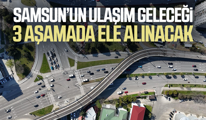 Samsun’un ulaşım geleceği 3 aşamada ele alınacak