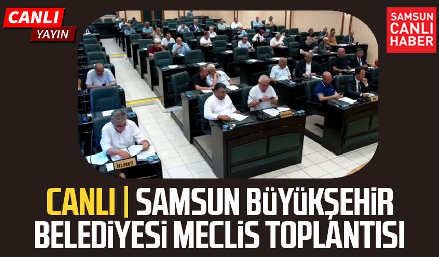 CANLI | Samsun Büyükşehir Belediyesi Meclis Toplantısı 13 Ağustos Perşembe