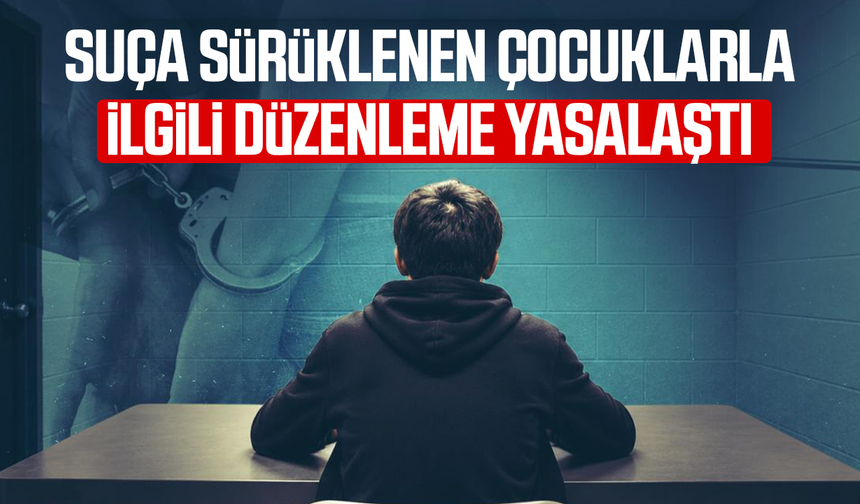 Suça sürüklenen çocuklarla ilgili düzenleme yasalaştı