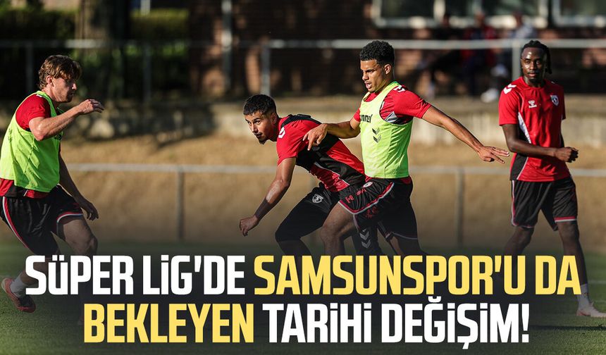 Süper Lig'de Samsunspor'u da bekleyen tarihi değişim!