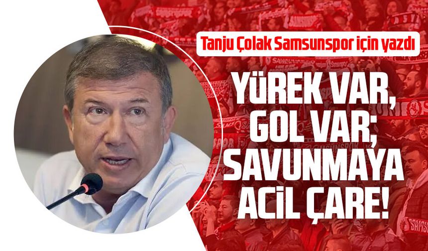 Tanju Çolak Samsunspor için yazdı: Yürek var, gol var; savunmaya acil çare!