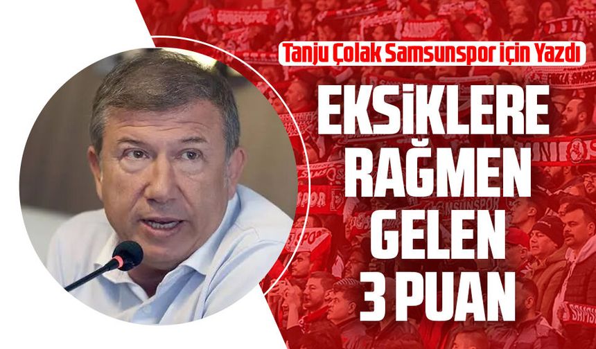 Tanju Çolak Samsunspor için yazdı: Eksiklere rağmen gelen 3 puan