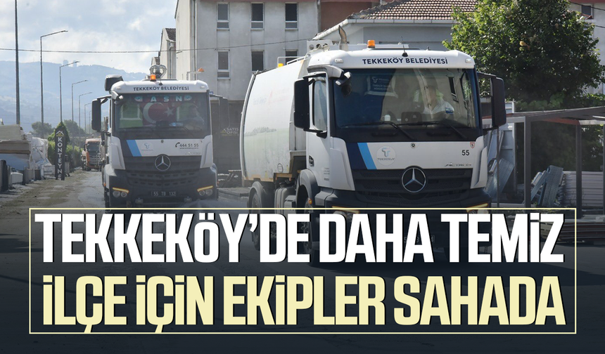 Tekkeköy’de daha temiz bir ilçe için ekipler sahada!