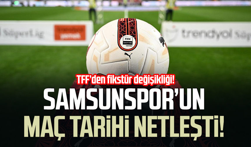 TFF’den değişiklik! Samsunspor’un maç tarihi netleşti
