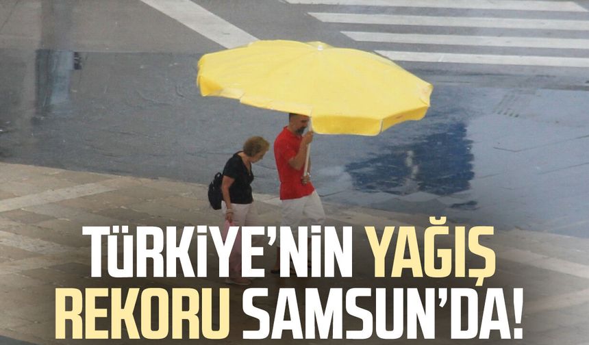 Türkiye’nin yağış rekoru Samsun’da!