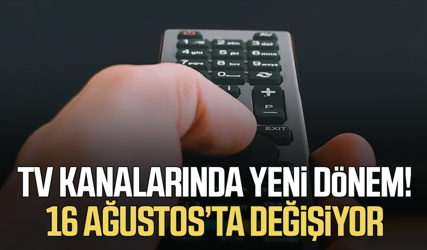 TV kanallarında yeni dönem! 16 Ağustos’ta değişiyor