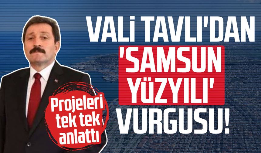 Vali Orhan Tavlı'dan 'Samsun Yüzyılı' vurgusu! Projeleri tek tek anlattı