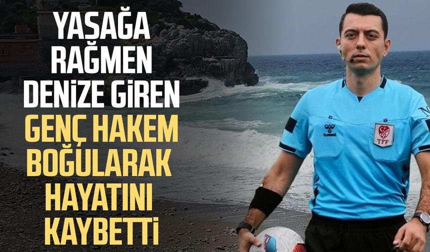 Yasağa rağmen denize giren genç hakem boğularak hayatını kaybetti