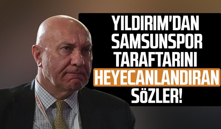 Yüksel Yıldırım'dan Samsunspor taraftarını heyecanlandıran sözler