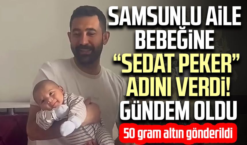 Samsunlu aile bebeğine “Sedat Peker” adını verdi! Gündem oldu