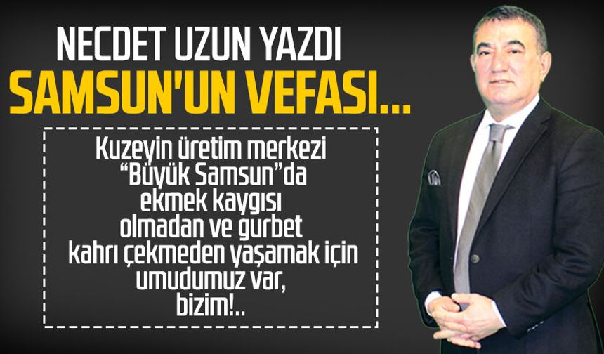 Necdet Uzun yazdı: Samsun'un vefası...
