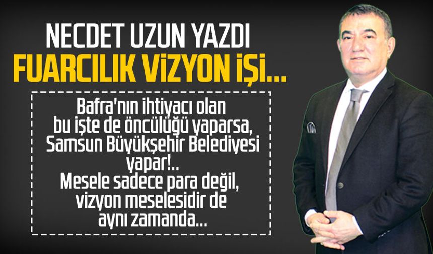Necdet Uzun yazdı: Fuarcılık vizyon işi...