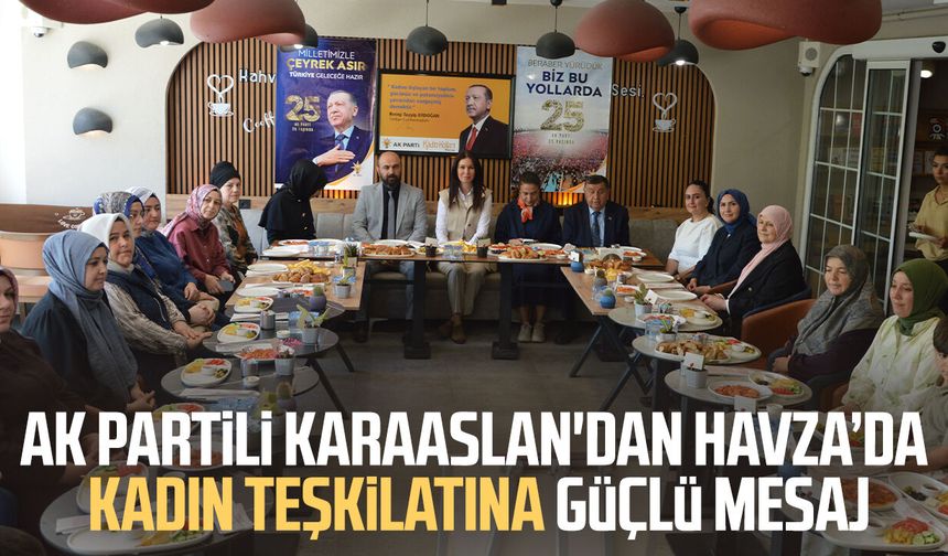 AK Partili Çiğdem Karaaslan'dan Havza'da kadın teşkilatına güçlü mesaj