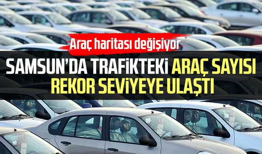 Samsun’da trafikteki araç sayısı rekor seviyeye ulaştı