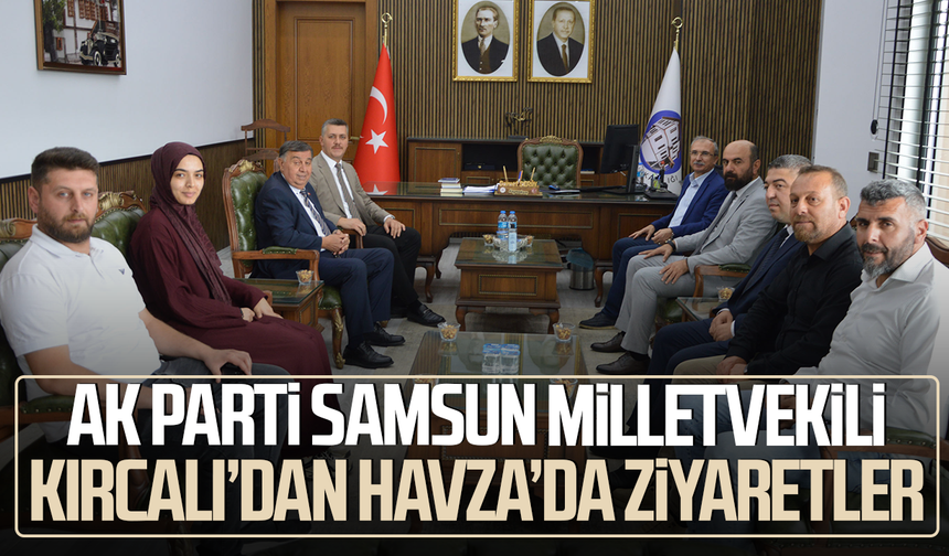 AK Parti Samsun Milletvekili Kırcalı’dan Havza’da ziyaret turu