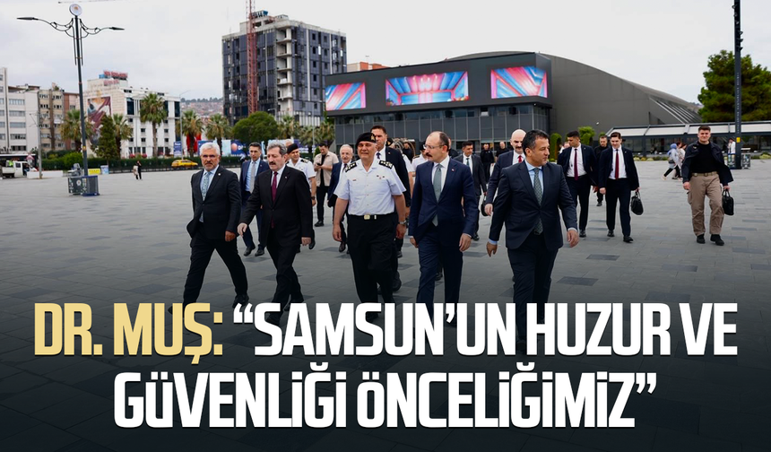 Dr. Mehmet Muş: “Samsun’un huzur ve güvenliği önceliğimiz”