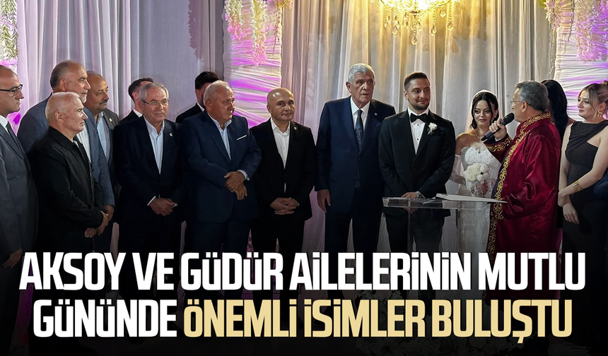 Aksoy ve Güdür ailelerinin mutlu gününde önemli isimler buluştu
