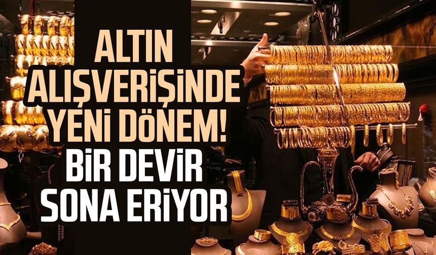 Altın alışverişinde yeni dönem! Bir devir sona eriyor