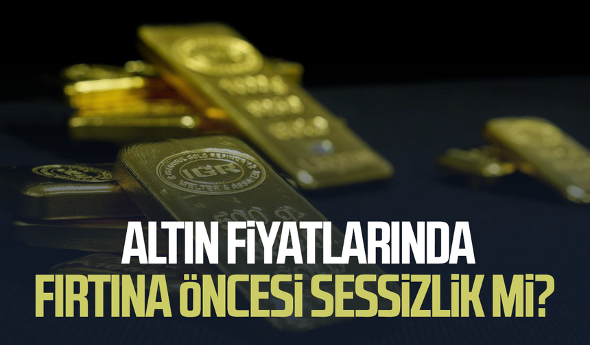Altın fiyatlarında fırtına öncesi sessizlik mi?