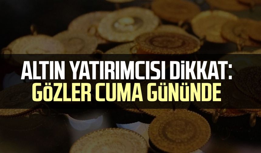 Altın yatırımcısı dikkat: Gözler cuma gününde