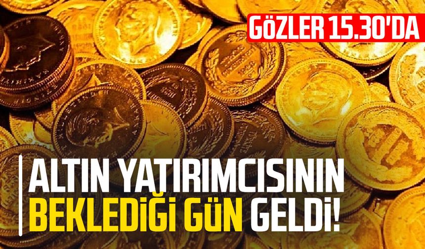 Altın yatırımcısının beklediği gün geldi! Gözler 15.30'da