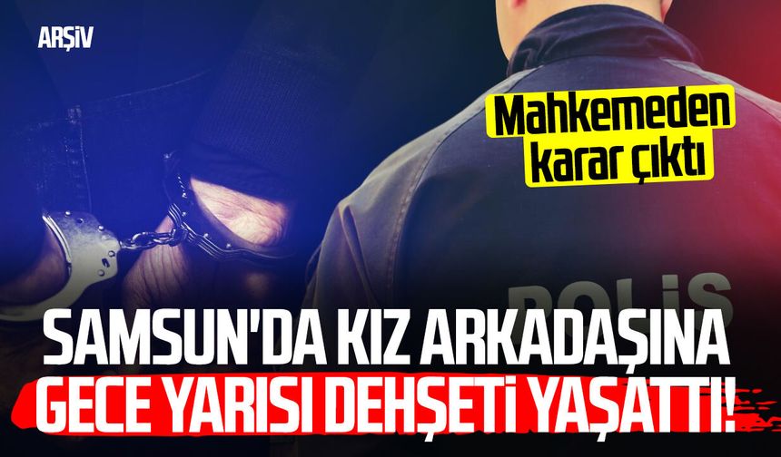 Samsun’da gece yarısı dehşeti! Kız arkadaşını darp etti, tutuklandı