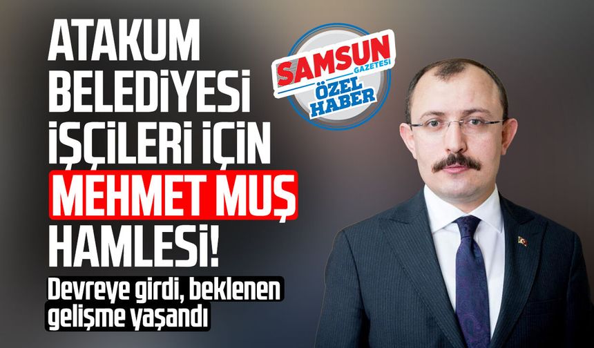 Atakum Belediyesi işçileri için Mehmet Muş hamlesi! Teminat mektubu sorunu çözüldü