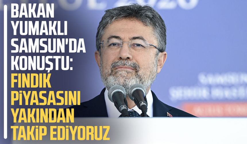 Bakan Yumaklı Samsun'da konuştu: Fındık piyasasını yakından takip ediyoruz