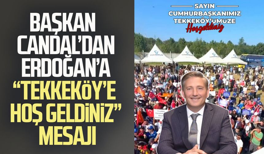 Başkan Mustafa Candal’dan Erdoğan’a “Tekkeköy’e hoş geldiniz” mesajı