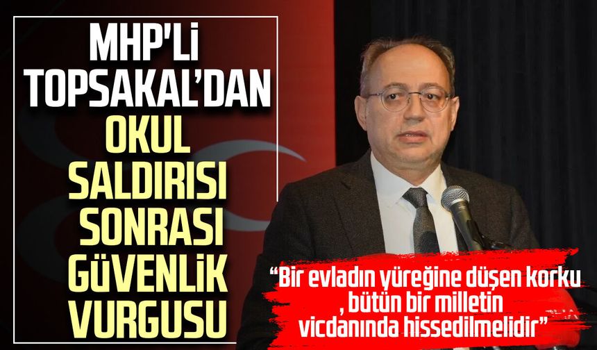 MHP'li İlyas Topsakal’dan okul saldırısı sonrası güvenlik vurgusu