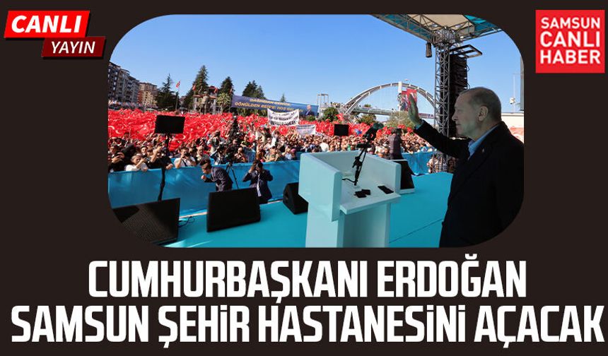 CANLI YAYIN | Cumhurbaşkanı Erdoğan Samsun Şehir Hastanesi'ni açıyor