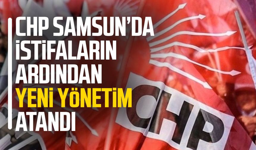 CHP Samsun’da istifaların ardından yeni yönetim atandı