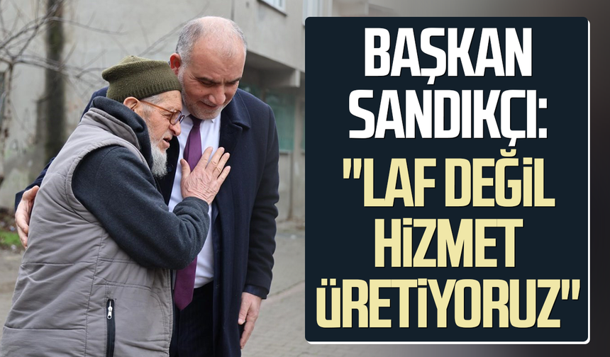 Canik Belediye Başkanı Sandıkçı: "Laf değil, hizmet üretiyoruz"