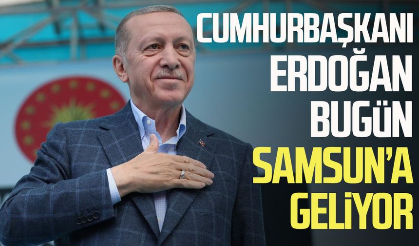 Samsun bugün Cumhurbaşkanı Erdoğan’ı ağırlayacak