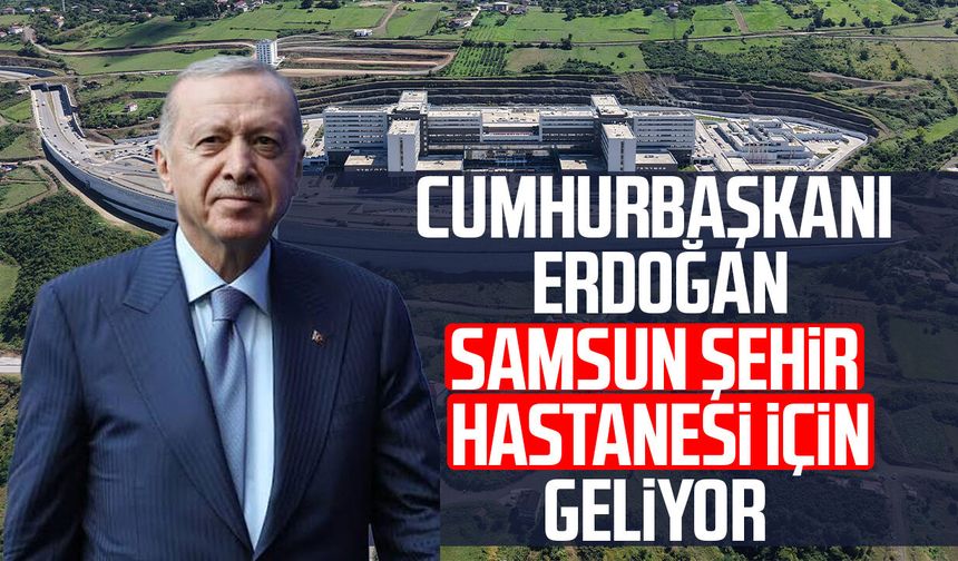 Cumhurbaşkanı Erdoğan Samsun Şehir Hastanesi için geliyor