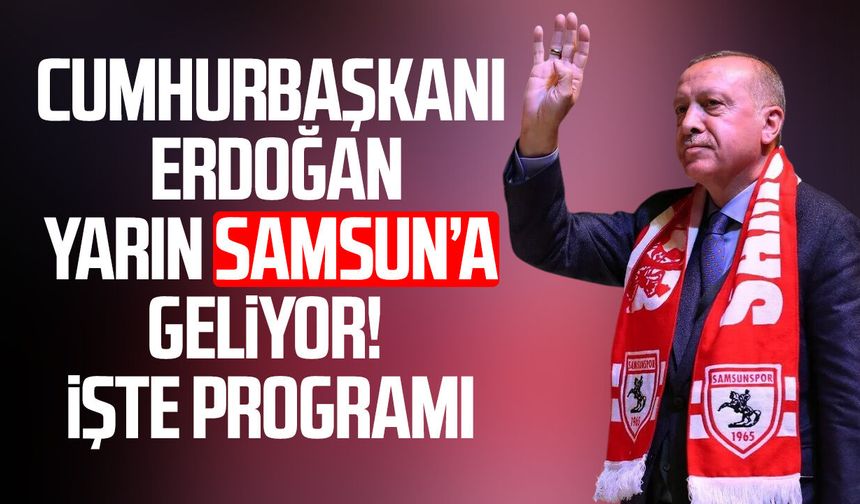 Cumhurbaşkanı Erdoğan yarın Samsun’a geliyor! İşte programı