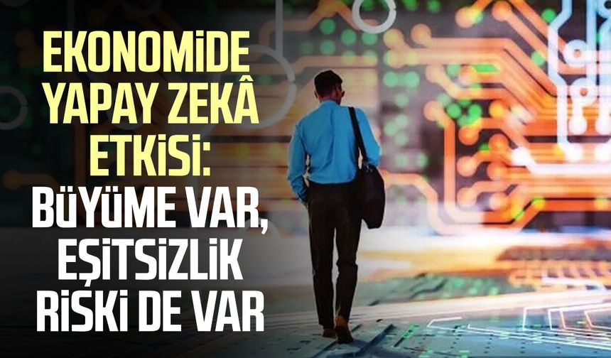 Ekonomide yapay zekâ etkisi: Büyüme var, eşitsizlik riski de var