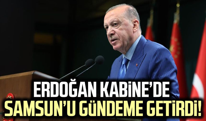 Cumhurbaşkanı Erdoğan Kabine’de Samsun’u gündeme getirdi!