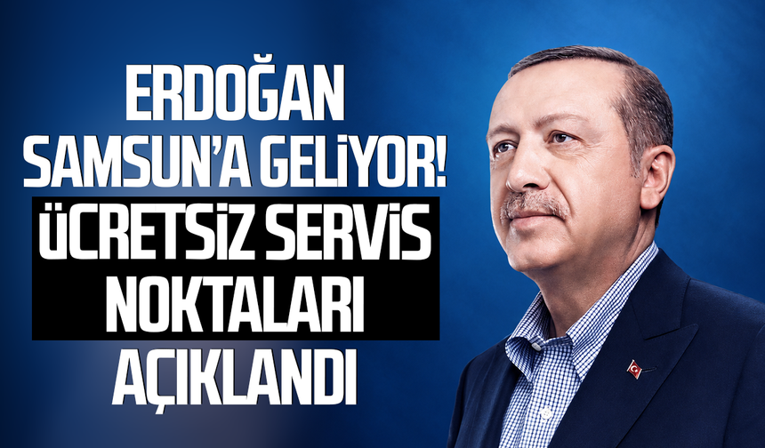 Erdoğan Samsun’a geliyor! Ücretsiz servis noktaları açıklandı