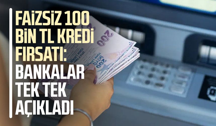 Faizsiz 100 bin TL kredi fırsatı: Bankalar tek tek açıkladı
