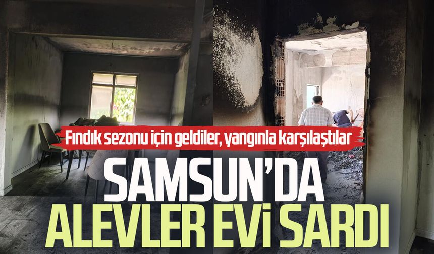 Samsun’da alevler evi sardı! Fındık sezonu için geldiler, yangınla karşılaştılar