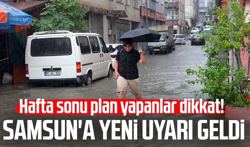 Hafta sonu plan yapanlar dikkat! Samsun'a yeni uyarı geldi