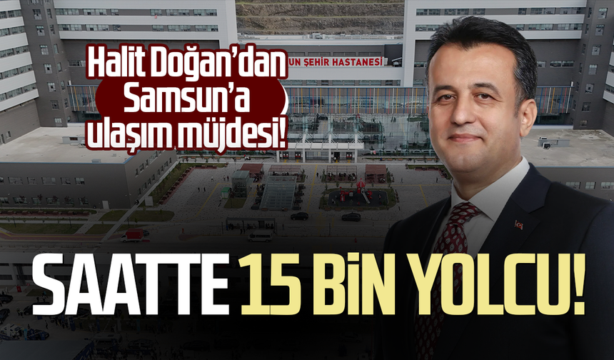 Halit Doğan’dan Samsun’a ulaşım müjdesi! Saatte 15 bin yolcu