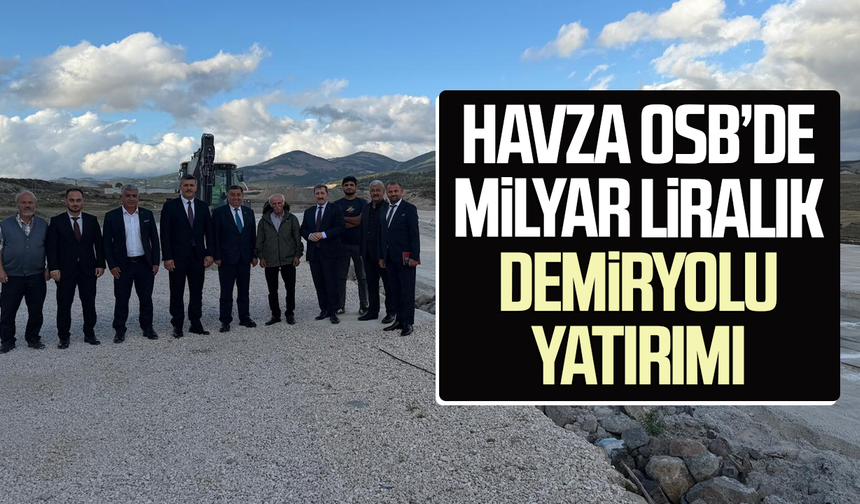 Havza OSB’de milyar liralık demiryolu yatırımı
