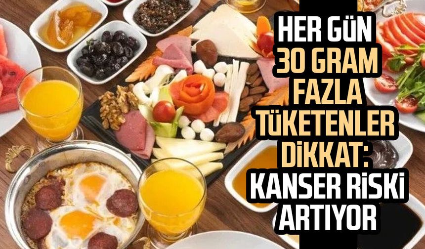 Her gün 30 gram fazla tüketenler dikkat: Kanser riski artıyor