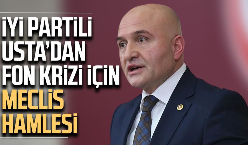 İYİ Partili Erhan Usta’dan fon krizi için Meclis hamlesi