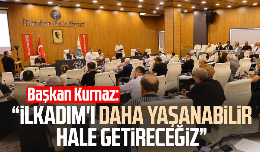 Başkan İhsan Kurnaz: "İlkadım'ı daha yaşanabilir hale getireceğiz"