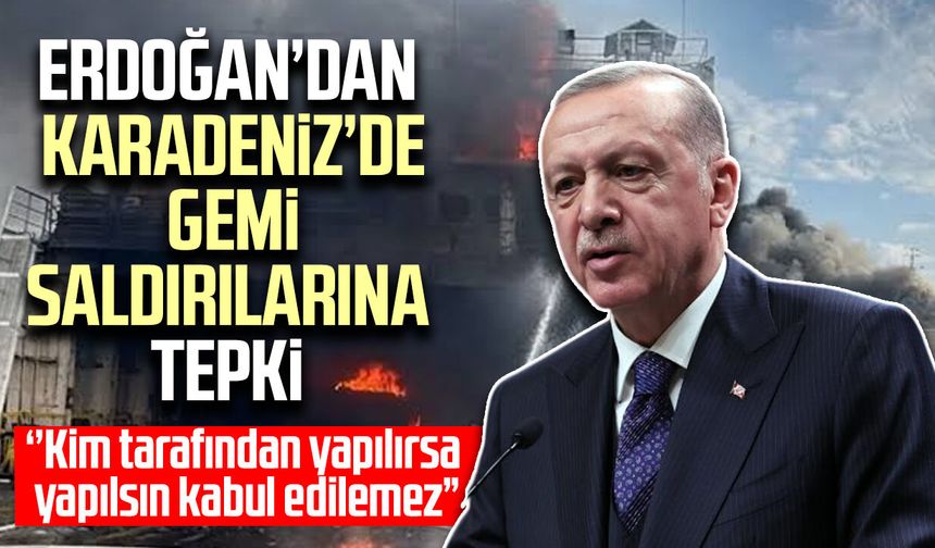 Erdoğan’dan Karadeniz’de gemi saldırılarına tepki